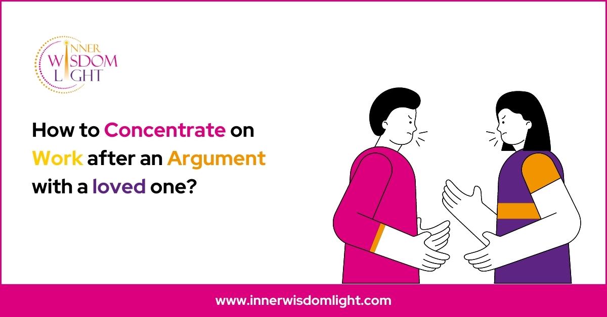 How to concentrate on work after an argument with a loved one?